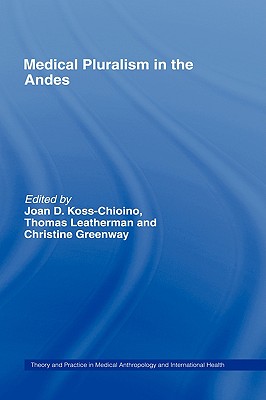 Medical Pluralism in the Andes - Greenway, Christine (Editor), and Koss-Chioino, Joan D (Editor), and Leatherman, Thomas (Editor)