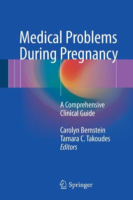 Medical Problems During Pregnancy: A Comprehensive Clinical Guide - Bernstein, Carolyn (Editor), and Takoudes, Tamara C (Editor)