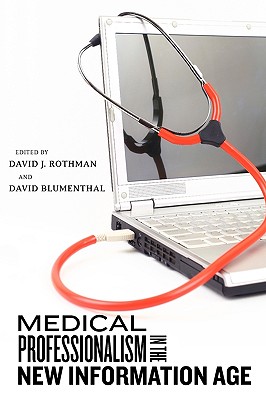 Medical Professionalism in the New Information Age - Rothman, David J (Editor), and Blumenthal, David, Professor (Introduction by), and Dimick, Matthew, Professor (Contributions by)