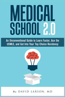 Medical School 2.0: An Unconventional Guide to Learn Faster, Ace the USMLE, and Get Into Your Top Choice Residency - Larson MD, David