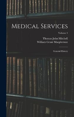 Medical Services; General History; Volume 1 - MacPherson, William Grant, and Mitchell, Thomas John