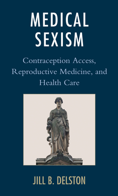 Medical Sexism: Contraception Access, Reproductive Medicine, and Health Care - Delston, Jill B