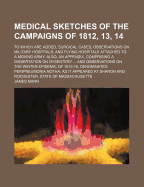 Medical Sketches of the Campaigns of 1812, 13, 14: To Which Are Added, Surgical Cases, Observations on Military Hospitals, and Flying Hospitals Attached to a Moving Army: Also, an Appendix Comprising a Dissertation on Dysentery Which Obtained the Boylst