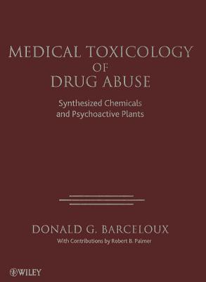 Medical Toxicology of Drug Abuse: Synthesized Chemicals and Psychoactive Plants - Barceloux, Donald G.