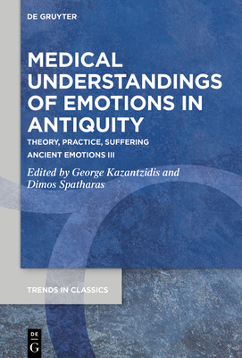 Medical Understandings of Emotions in Antiquity: Theory, Practice, Suffering. Ancient Emotions III - Kazantzidis, George (Editor), and Spatharas, Dimos (Editor)