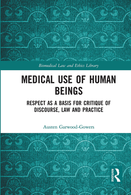 Medical Use of Human Beings: Respect as a Basis for Critique of Discourse, Law and Practice - Garwood-Gowers, Austen