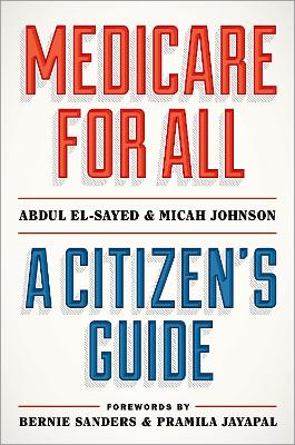 Medicare for All: A Citizen's Guide - El-Sayed, Abdul, and Johnson, Micah, and Sanders, Bernie (Foreword by)