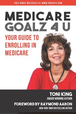 Medicare Goalz 4 U: Your Guide to Enrolling in Medicare - Aaron, Raymond (Foreword by), and King, Toni