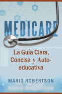 Medicare: La Guia Clara, Concisa Y Auto-Educativa