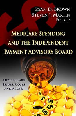 Medicare Spending & the Independent Payment Advisory Board - Brown, Ryan D (Editor), and Martin, Steven J (Editor)