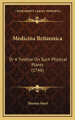 Medicina Britannica: Or a Treatise on Such Physical Plants (1746) - Short, Thomas