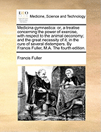 Medicina Gymnastica: Or, a Treatise Concerning the Power of Exercise, With Respect to the Animal Oeconomy; and the Great Necessity of It, in the Cure of Several Distempers