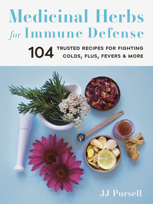 Medicinal Herbs for Immune Defense: 104 Trusted Recipes for Fighting Colds, Flus, Fevers, and More - Pursell, Jj
