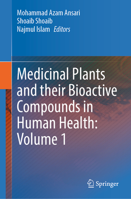 Medicinal Plants and their Bioactive Compounds in Human Health: Volume 1 - Ansari, Mohammad Azam (Editor), and Shoaib, Shoaib (Editor), and Islam, Najmul (Editor)