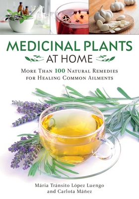 Medicinal Plants at Home: More Than 100 Natural Remedies for Healing Common Ailments - Lpez Luengo, Mara Trnsito, and Mez, Carlota