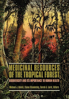 Medicinal Resources of the Tropical Forest: Biodiversity and Its Importance to Human Health - Balick, Michael (Editor), and Elisabetsky, Elaine (Editor), and Laird, Sarah (Editor)