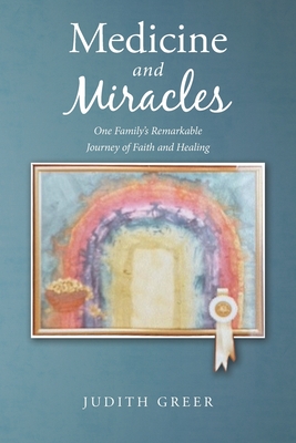 Medicine and Miracles: One Family's Remarkable Journey of Faith and Healing - Greer, Judith