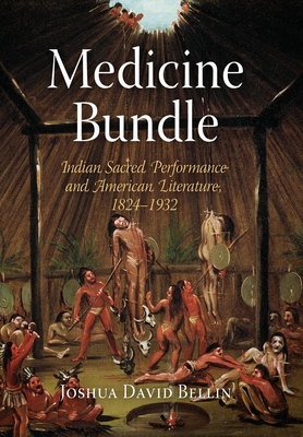 Medicine Bundle: Indian Sacred Performance and American Literature, 1824-1932 - Bellin, Joshua David