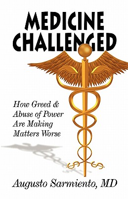 Medicine Challenged: How Greed and Abuse of Power Are Making Matters Worse - Sarmiento, MD Augusto, and Sarmiento, Augusto, MD