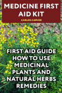 Medicine First Aid Kit: First Aid Guide How to Use Medicinal Plants and Natural Herbs Remedies