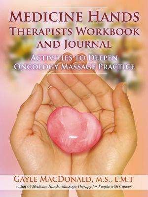 Medicine Hands Therapists Workbook and Journal: Activities to Deepen Oncology Massage Practice - MacDonald, Gayle, MS, Lmt
