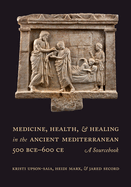 Medicine, Health, and Healing in the Ancient Mediterranean (500 Bce-600 Ce): A Sourcebook