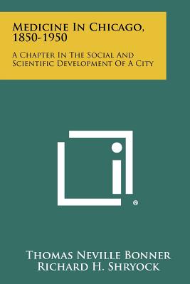 Medicine In Chicago, 1850-1950: A Chapter In The Social And Scientific Development Of A City - Bonner, Thomas Neville, Professor, and Shryock, Richard H (Foreword by)
