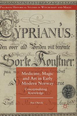 Medicine, Magic and Art in Early Modern Norway: Conceptualizing Knowledge - Ohrvik, A.