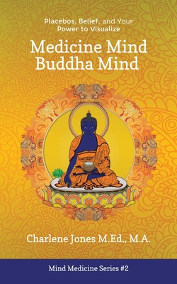 Medicine Mind Buddha Mind: Placebos, Belief, and the Power of Your Mind to Visualize - Jones M Ed, Charlene D