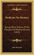 Medicine No Mystery: Being a Brief Outline of the Principles of Medical Science (1829)