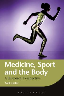 Medicine, Sport and the Body: A Historical Perspective - Carter, Neil, Dr.