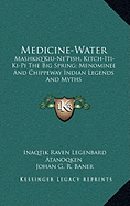 Medicine-Water: Mashkiq'Kiu-Ne'Pish, Kitch-Iti-Ki-Pi The Big Spring; Menominee And Chippeway Indian Legends And Myths