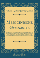 Medicinische Gymnastik: Oder Die Kunst, Verunstaltete Und Von Ihren Natrlichen Form-Und Lageverhltnissen Abweichende Theile Des Menschlichen Krpers Nach Anatomischen Und Physiologischen Grundstzen in Die Ursprnglichen Richtungen Zurckzufhren