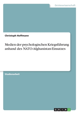 Medien der psychologischen Kriegsf?hrung anhand des NATO-Afghanistan-Einsatzes - Hoffmann, Christoph