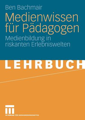 Medienwissen Fr Pdagogen: Medienbildung in Riskanten Erlebniswelten - Bachmair, Ben