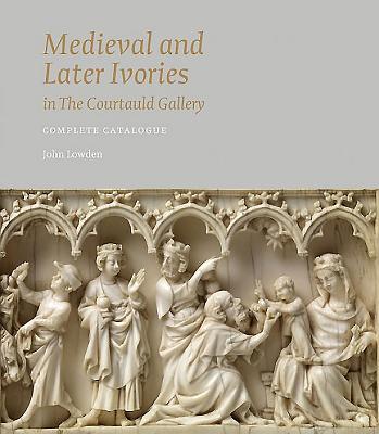 Medieval and Later Ivories in the Courtauld Gallery: The Gambier Parry Collection - Lowden, John