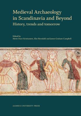 Medieval Archaeology in Scandinavia and Beyond: History, Trends and Tomorrow - Graham-Campbell, James, Professor (Editor), and Roesdahl, Else (Editor), and Svart Kristiansen, Mette (Editor)