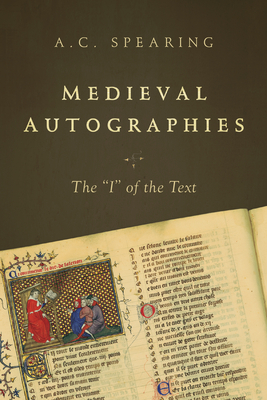 Medieval Autographies: The I of the Text - Spearing, A C