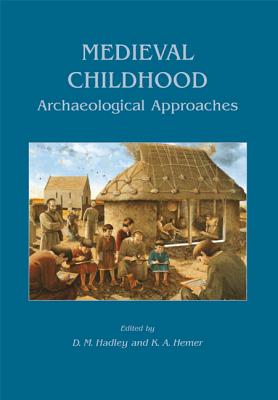 Medieval Childhood: Archaeological Approaches - Hadley, D. M. (Editor), and Hemer, K.A. (Editor)