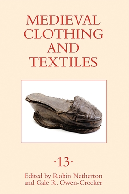 Medieval Clothing and Textiles 13 - Netherton, Robin (Editor), and Owen-Crocker, Gale R (Contributions by), and Grinberg, Ana (Contributions by)