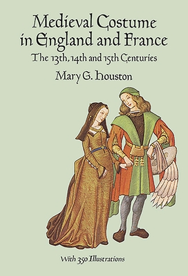 Medieval Costume in England and France: The 13th, 14th and 15th Centuries - Houston, Mary G