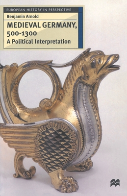 Medieval Germany, 500-1300: A Political Interpretation - Arnold, Benjamin