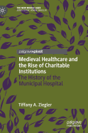 Medieval Healthcare and the Rise of Charitable Institutions: The History of the Municipal Hospital