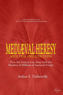 Medieval Heresy and the Inquisition: How the Vatican Got Away with the Murders of Millions of Innocent People - Turberville, Arthur S, and Garner, William (Editor)