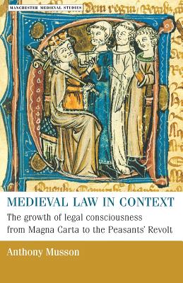 Medieval Law in Context: The Growth of Legal Consciousness from Magna Carta to the Peasants' Revolt - Musson, Anthony