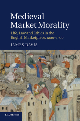 Medieval Market Morality: Life, Law and Ethics in the English Marketplace, 1200-1500 - Davis, James