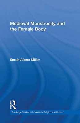 Medieval Monstrosity and the Female Body - Miller, Sarah Alison