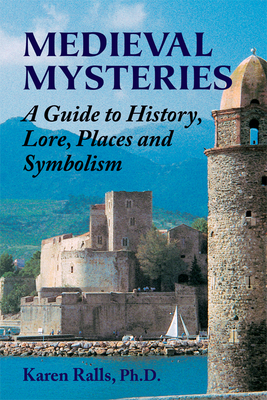Medieval Mysteries: A Guide to History, Lore, Places and Symbolism - Ralls Phd, Karen