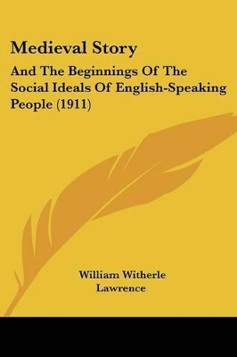 Medieval Story: And The Beginnings Of The Social Ideals Of English-Speaking People (1911) - Lawrence, William Witherle