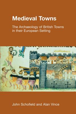 Medieval Towns: The Archaeology of British Towns in their European Setting - Schofield, Paul, and Vince, Alan